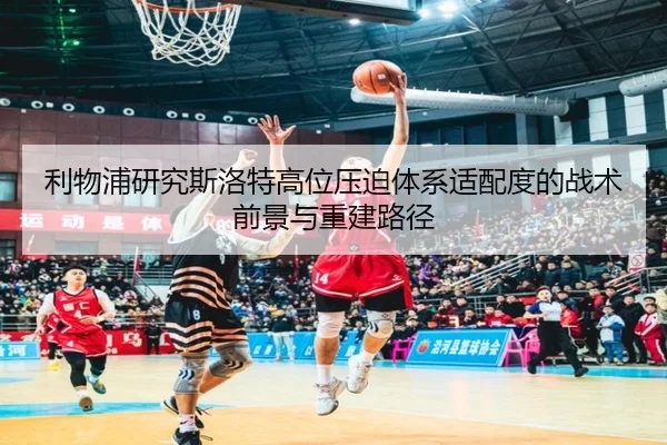 利物浦研究斯洛特高位压迫体系适配度的战术前景与重建路径