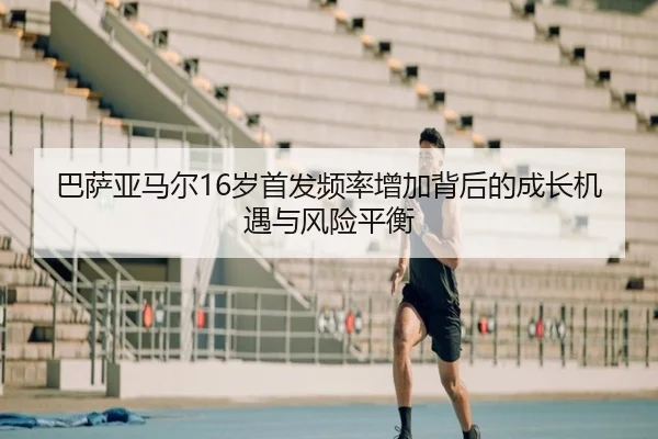 巴萨亚马尔16岁首发频率增加背后的成长机遇与风险平衡