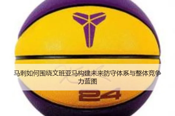 马刺如何围绕文班亚马构建未来防守体系与整体竞争力蓝图