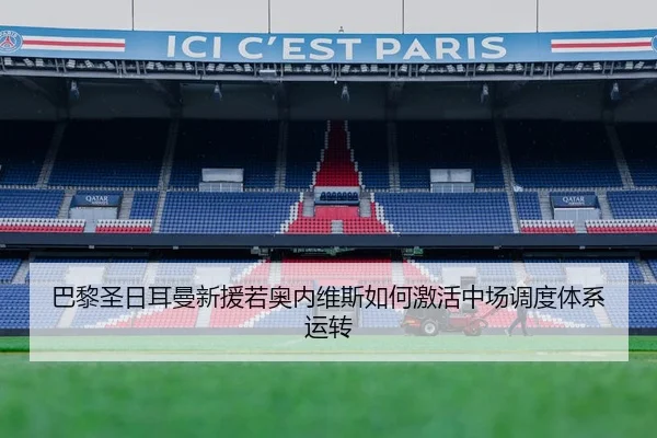 巴黎圣日耳曼新援若奥内维斯如何激活中场调度体系运转
