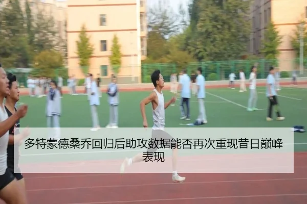 多特蒙德桑乔回归后助攻数据能否再次重现昔日巅峰表现
