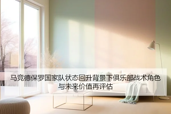 马竞德保罗国家队状态回升背景下俱乐部战术角色与未来价值再评估