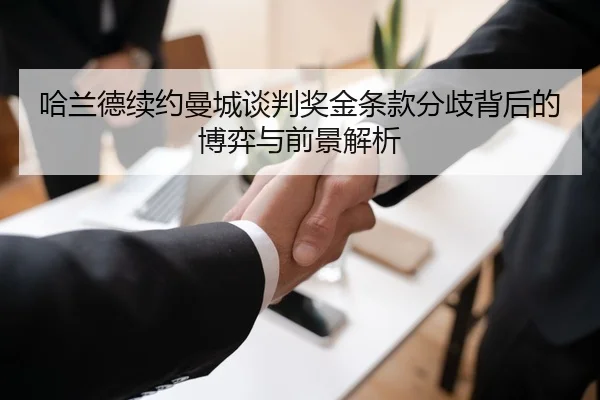 哈兰德续约曼城谈判奖金条款分歧背后的博弈与前景解析