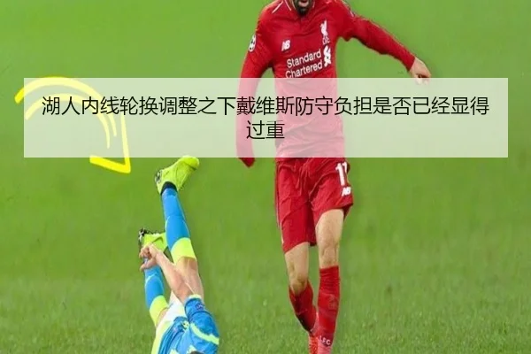 湖人内线轮换调整之下戴维斯防守负担是否已经显得过重