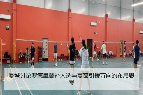 曼城讨论罗德里替补人选与夏窗引援方向的布局思考