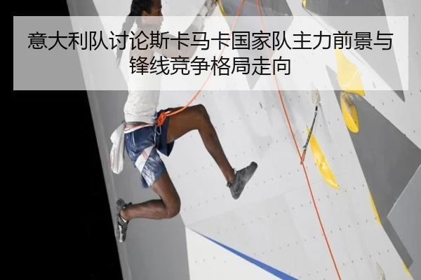 意大利队讨论斯卡马卡国家队主力前景与锋线竞争格局走向