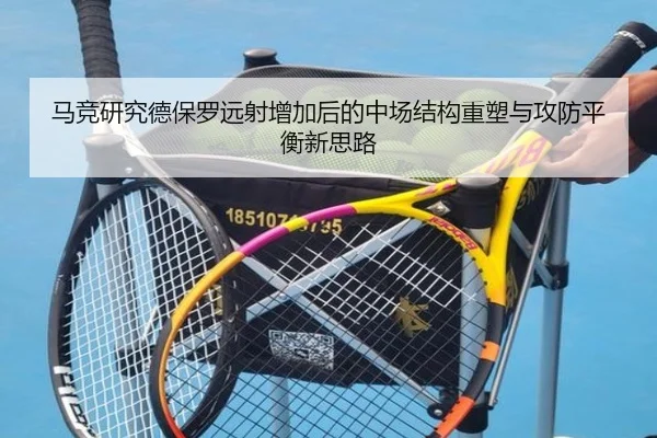 马竞研究德保罗远射增加后的中场结构重塑与攻防平衡新思路