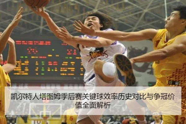 凯尔特人塔图姆季后赛关键球效率历史对比与争冠价值全面解析
