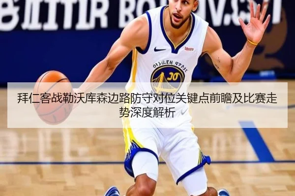 拜仁客战勒沃库森边路防守对位关键点前瞻及比赛走势深度解析