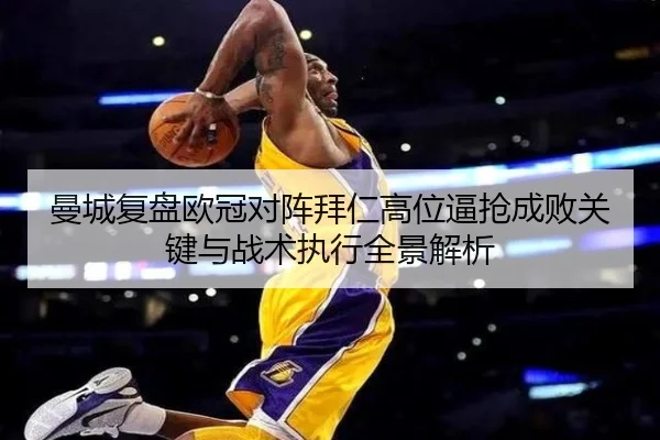 曼城复盘欧冠对阵拜仁高位逼抢成败关键与战术执行全景解析
