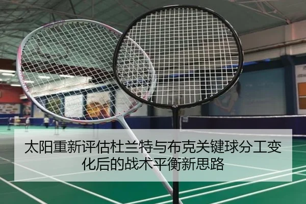 太阳重新评估杜兰特与布克关键球分工变化后的战术平衡新思路（kaiyun）