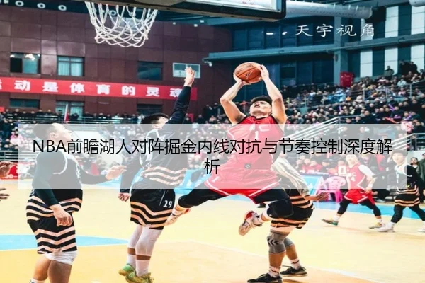 NBA前瞻湖人对阵掘金内线对抗与节奏控制深度解析