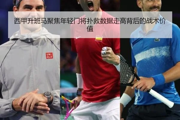 西甲升班马聚焦年轻门将扑救数据走高背后的战术价值