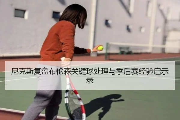 尼克斯复盘布伦森关键球处理与季后赛经验启示录