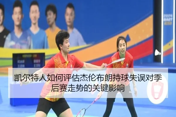 凯尔特人如何评估杰伦布朗持球失误对季后赛走势的关键影响