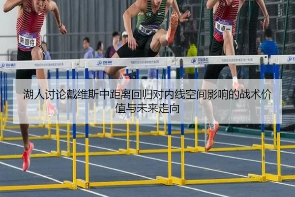 湖人讨论戴维斯中距离回归对内线空间影响的战术价值与未来走向