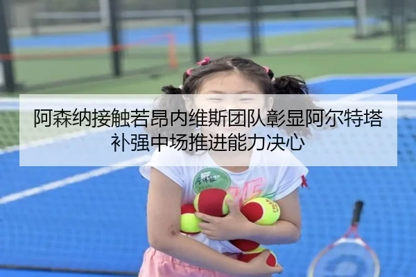 阿森纳接触若昂内维斯团队彰显阿尔特塔补强中场推进能力决心